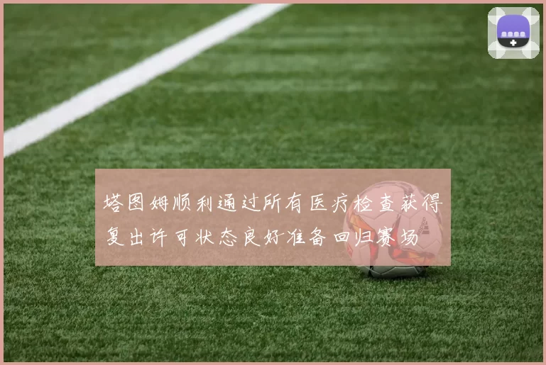 塔图姆顺利通过所有医疗检查获得复出许可状态良好准备回归赛场