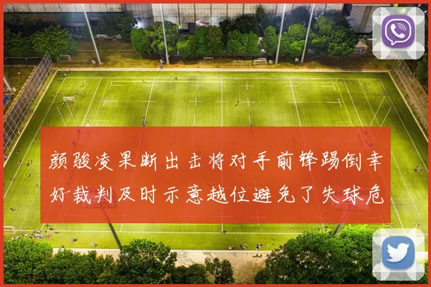颜骏凌果断出击将对手前锋踢倒幸好裁判及时示意越位避免了失球危机