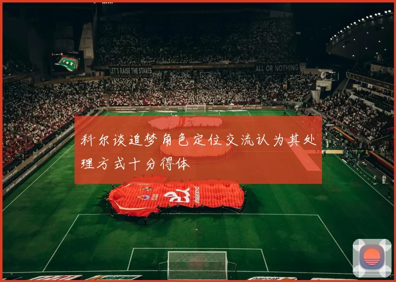 科尔谈追梦角色定位交流认为其处理方式十分得体