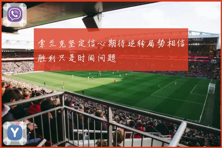索兰克坚定信心期待逆转局势相信胜利只是时间问题