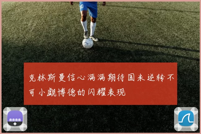 克林斯曼信心满满期待国米逆转不可小觑博德的闪耀表现