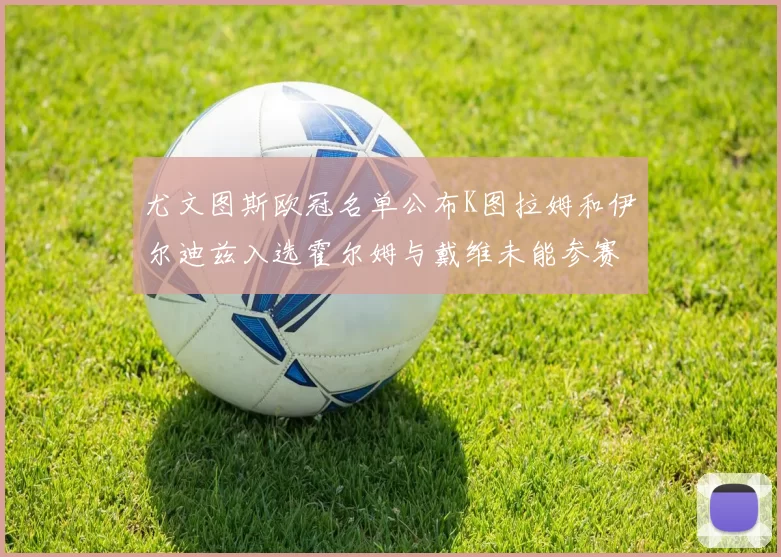 尤文图斯欧冠名单公布K图拉姆和伊尔迪兹入选霍尔姆与戴维未能参赛