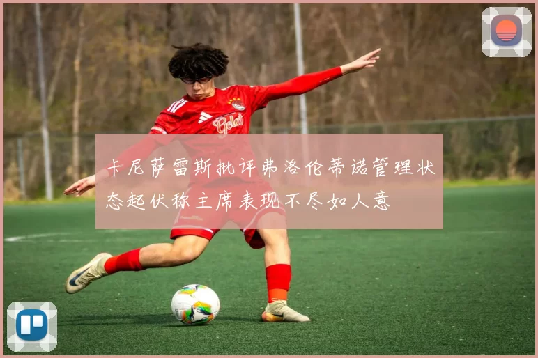 卡尼萨雷斯批评弗洛伦蒂诺管理状态起伏称主席表现不尽如人意