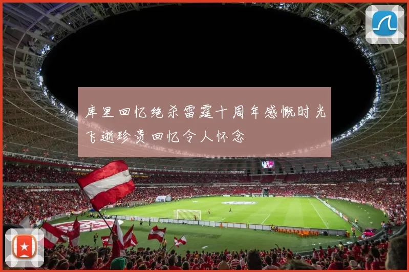 库里回忆绝杀雷霆十周年感慨时光飞逝珍贵回忆令人怀念